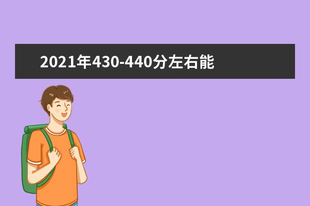 2021年430-440分左右能选什么大学,附文科和理科学校名单