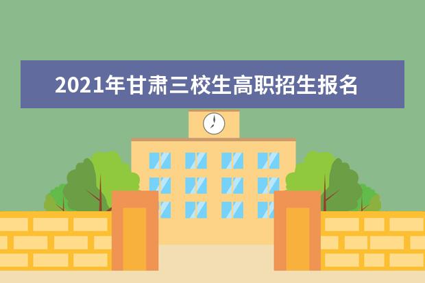 2021年甘肃三校生高职招生报名系统使用指南