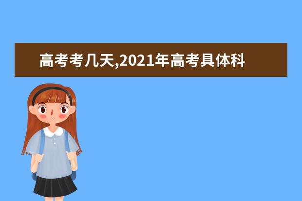 高考考几天,2021年高考具体科目时间安排