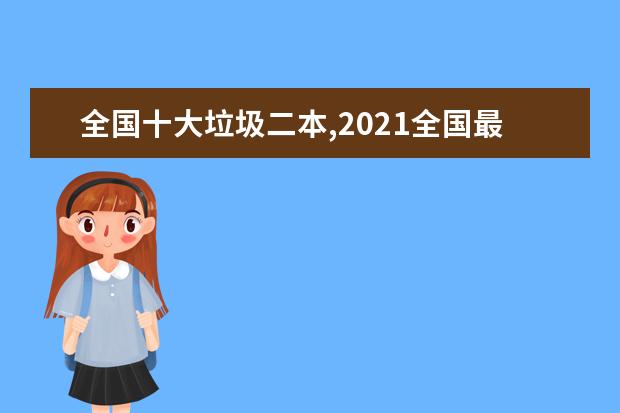 全国十大垃圾二本,2021全国最差最垃圾的公办二本