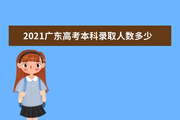 2021广东高考本科录取人数多少人 28.6万多人