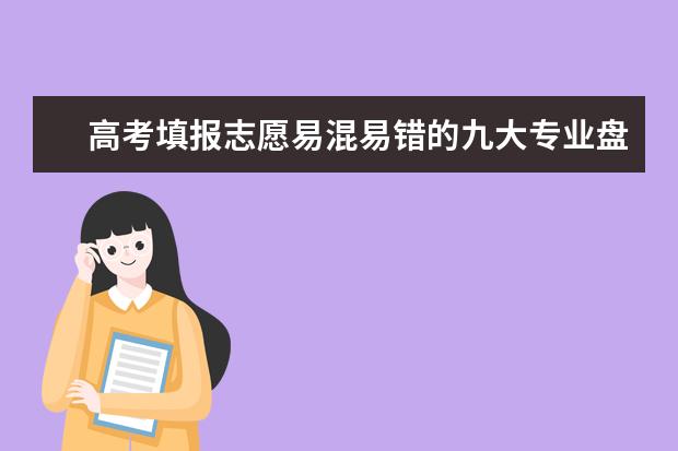 高考填报志愿易混易错的九大专业盘点及规避原则