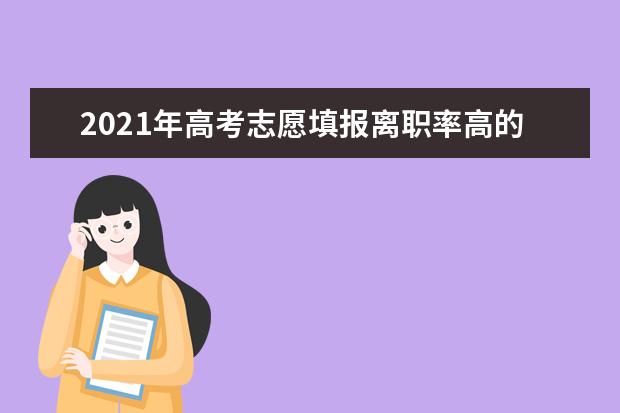 2021年高考志愿填报离职率高的10大高考专业