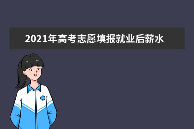 2021年高考志愿填报就业后薪水高的本科专业