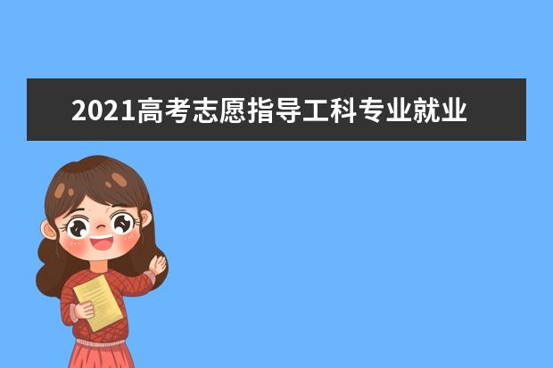 2021高考志愿指导工科专业就业率排名