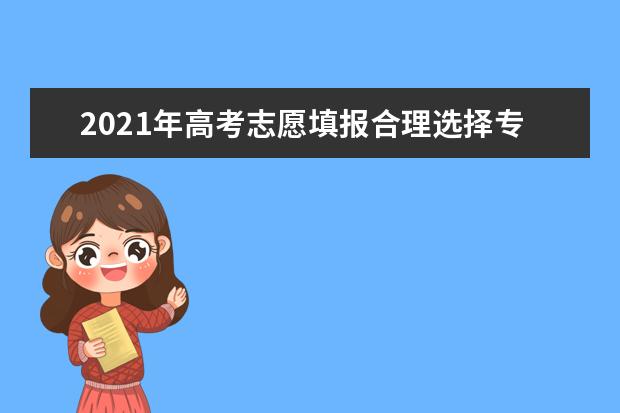 2021年高考志愿填报合理选择专业很关键
