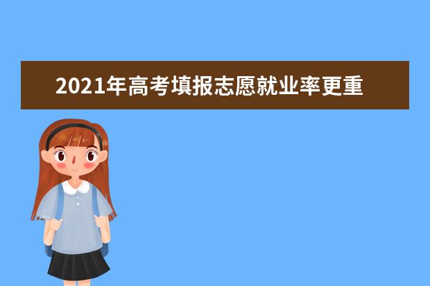2021年高考填报志愿就业率更重要