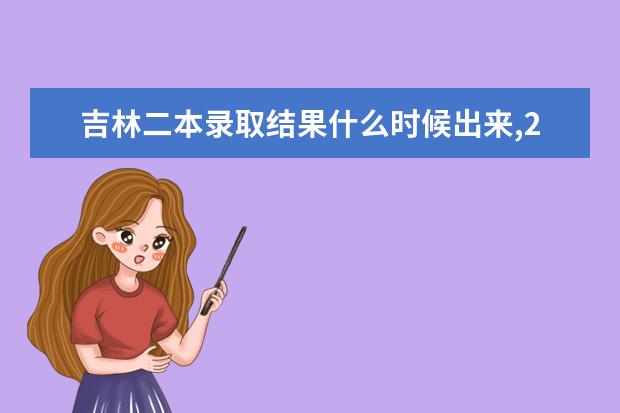 吉林二本录取结果什么时候出来,2021年高考吉林二本录取结果查询时间