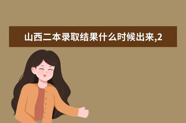 山西二本录取结果什么时候出来,2021年高考山西二本录取结果查询时间
