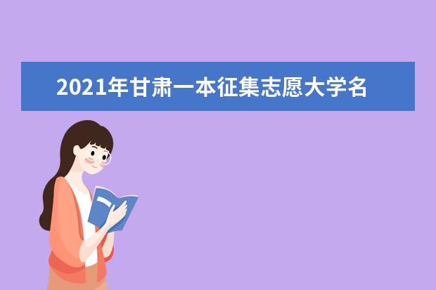2021年甘肃一本征集志愿大学名单及征集志愿录取结果查询时间
