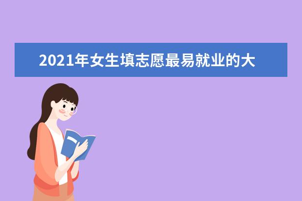 2021年女生填志愿最易就业的大学专业排名