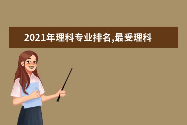 2021年理科专业排名,最受理科生青睐的十大高考专业排行榜