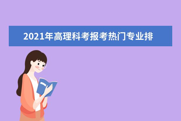 2021年高理科考报考热门专业排行榜