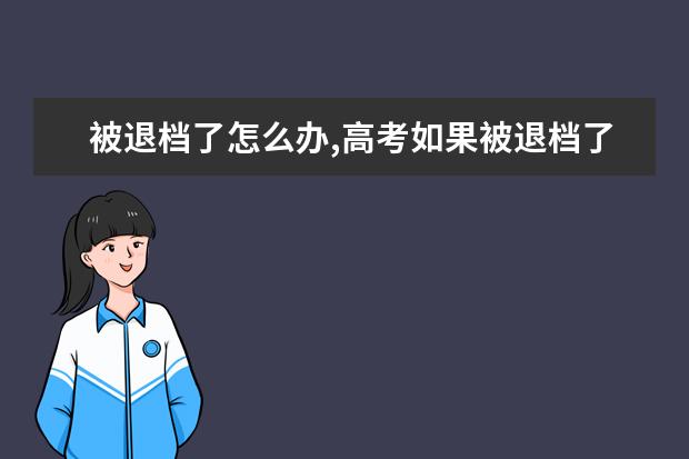 被退档了怎么办,高考如果被退档了怎么办