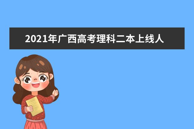 2021年广西高考理科二本上线人数为103814人