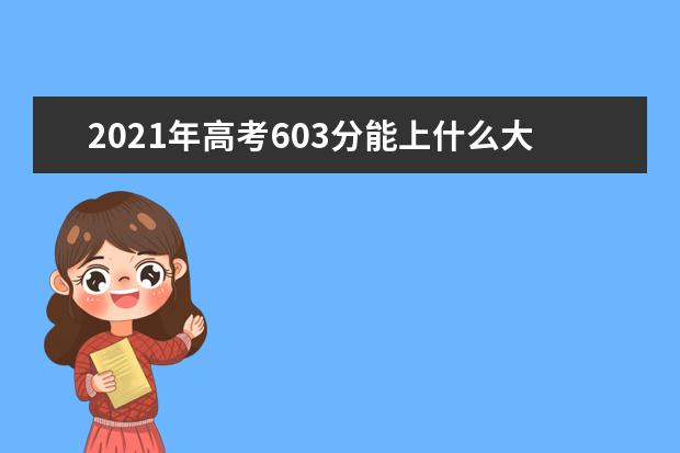 2021年高考603分能上什么大学,603分能报考那些大学