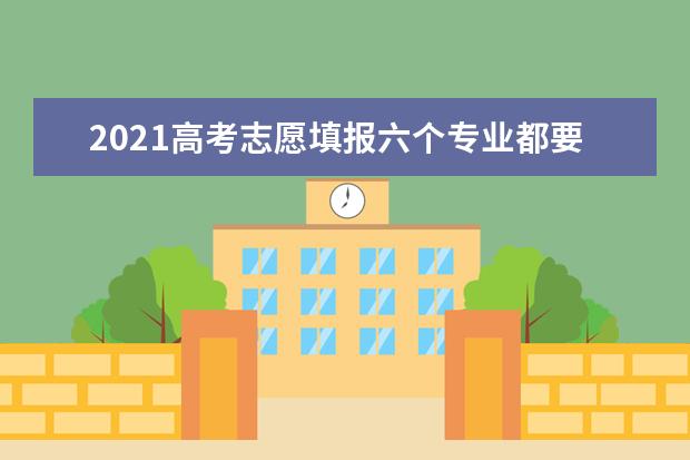 2021高考志愿填报六个专业都要填吗 又先后顺序吗