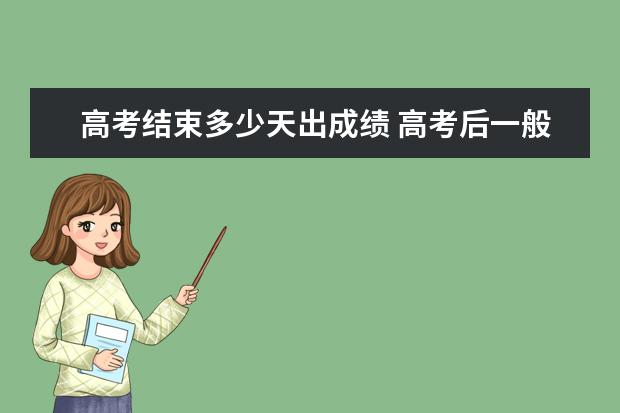 高考结束多少天出成绩 高考后一般什么时候出成绩