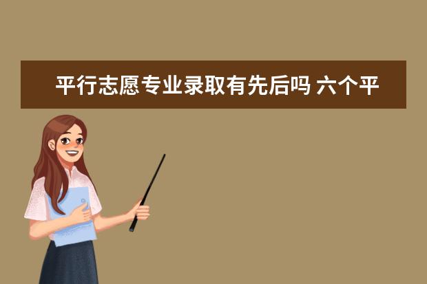 平行志愿专业录取有先后吗 六个平行志愿怎么录取