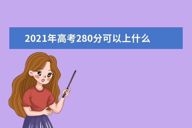 2021年高考280分可以上什么大学,能报考哪些大学