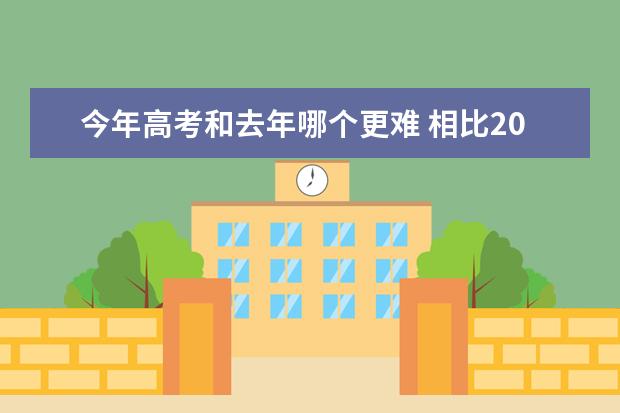 今年高考和去年哪个更难 相比2021年高考难吗