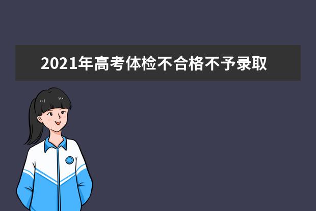 2021年高考体检不合格不予录取的专业查询及说明