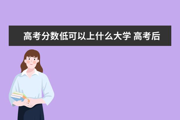 高考分数低可以上什么大学 高考后分数太低有学校收吗