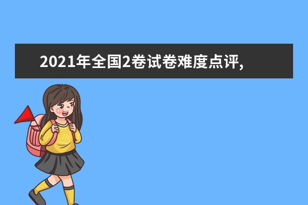 2021年全国2卷试卷难度点评,全国2卷卷试题难度解析