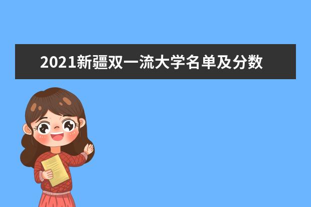 2021新疆双一流大学名单及分数线排名