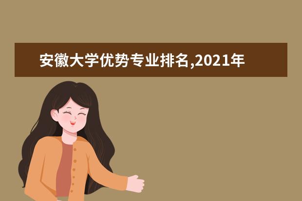 安徽大学优势专业排名,2021年安徽大学最好的专业排名