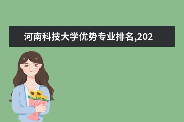 河南科技大学优势专业排名,2021年河南科技大学最好的专业排名