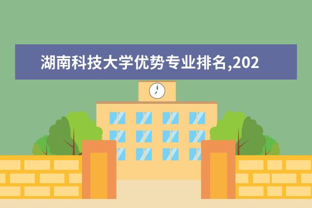 湖南科技大学优势专业排名,2021年湖南科技大学最好的专业排名