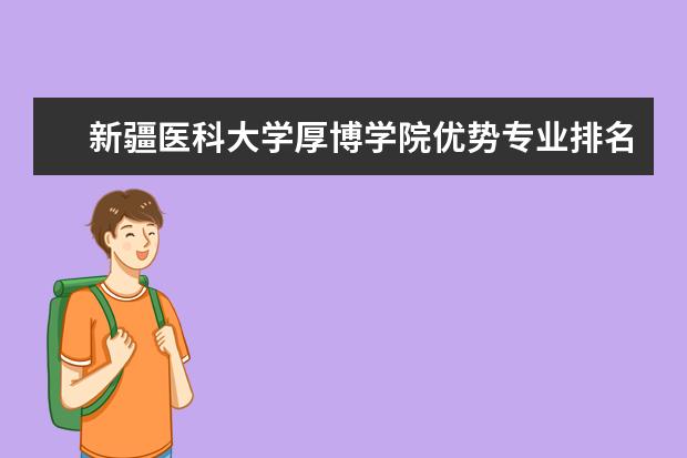 新疆医科大学厚博学院优势专业排名,2021年新疆医科大学厚博学院最好的专业排名