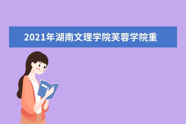 2021年湖南文理学院芙蓉学院重点专业排名有哪些,招生优势专业排行榜
