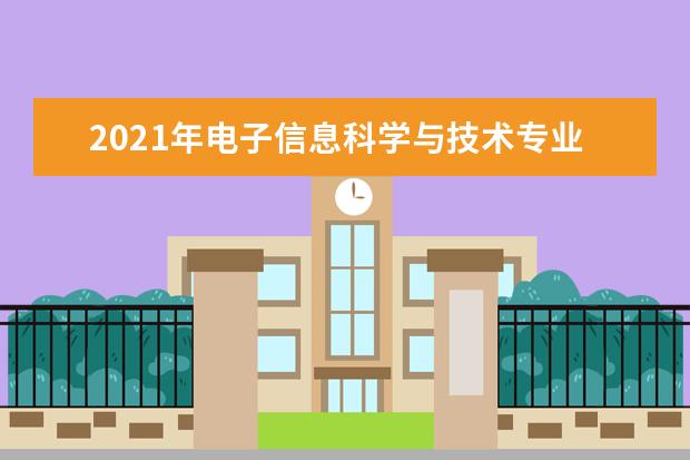 2021年电子信息科学与技术专业大学排名及分数线【统计表】