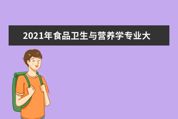 2021年食品卫生与营养学专业大学排名及分数线【统计表】