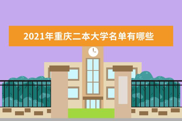 2021年重庆二本大学名单有哪些 二本大学排名及分数线(最新版)