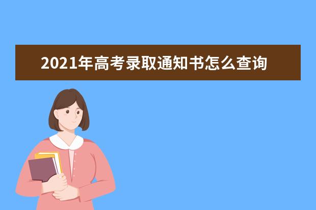 2021年高考录取通知书怎么查询，查询方式有哪些