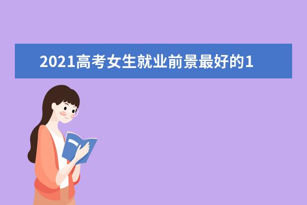2021高考女生就业前景最好的10大专业排名