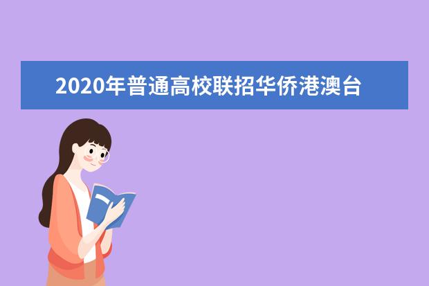 2020年普通高校联招华侨港澳台学生报名确认工作