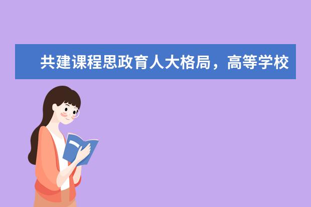 共建课程思政育人大格局，高等学校打造“金课”有高招