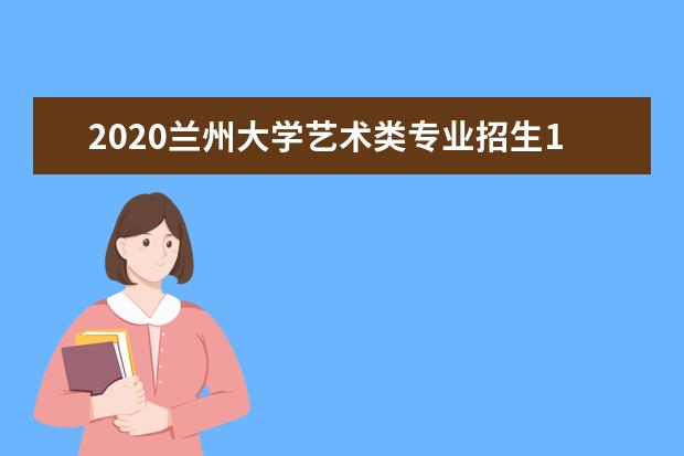 2020兰州大学艺术类专业招生132人