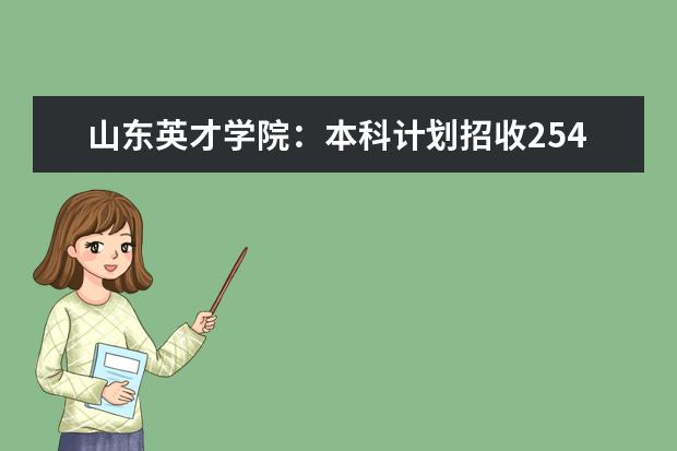 山东英才学院：本科计划招收2540人，四个校企合作专业