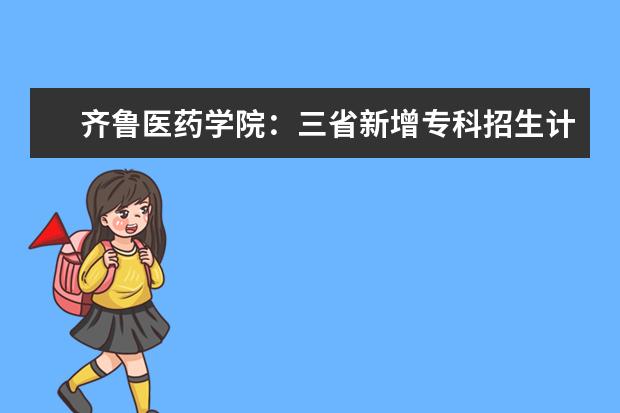 齐鲁医药学院:三省新增专科招生计划 新获批两个专业