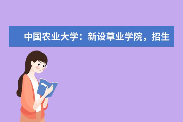 中国农业大学：新设草业学院，招生政策保持稳定