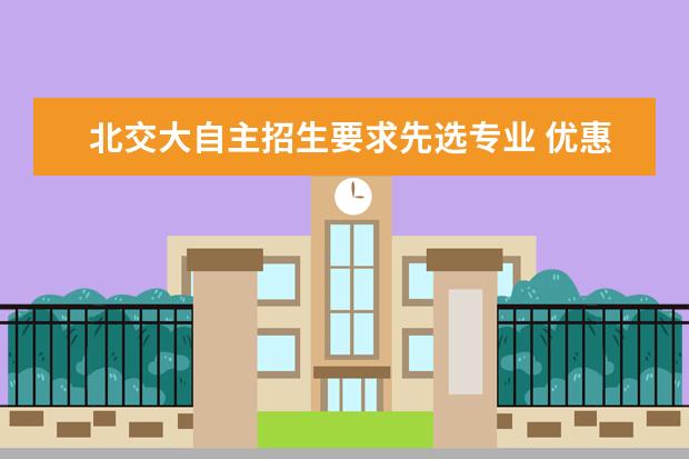 北交大自主招生要求先选专业 优惠政策仅限认定专业