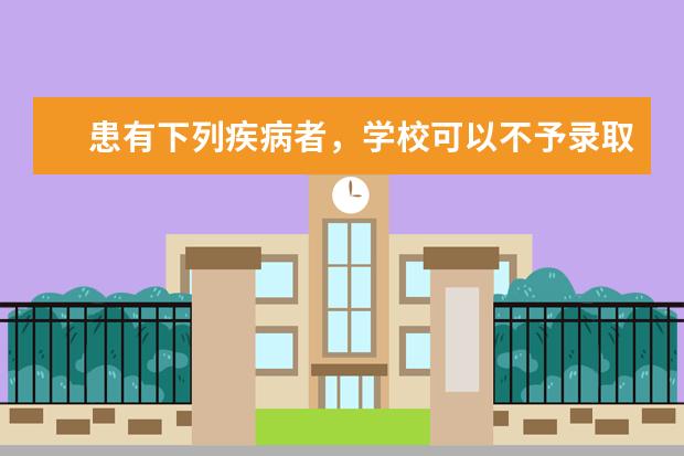患有下列疾病者，学校可以不予录取