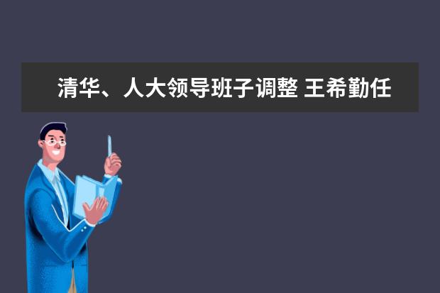 清华、人大领导班子调整 王希勤任清华大学常务副校长