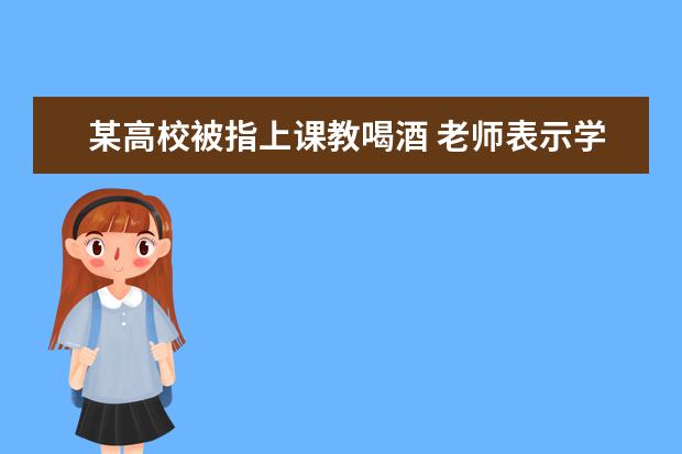 某高校被指上课教喝酒 老师表示学生闻得多喝得少