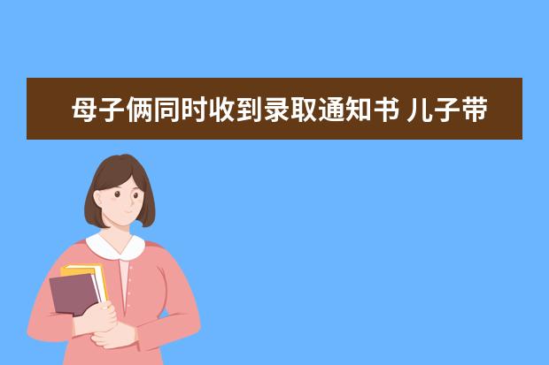 母子俩同时收到录取通知书 儿子带妈逛校园